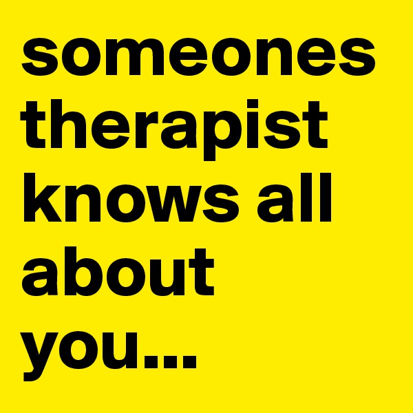 someones therapist knows all about you...