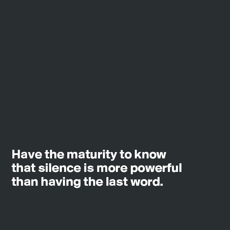 









Have the maturity to know
that silence is more powerful
than having the last word.

