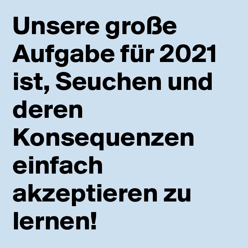 Unsere große Aufgabe für 2021 ist, Seuchen und deren Konsequenzen einfach akzeptieren zu lernen!