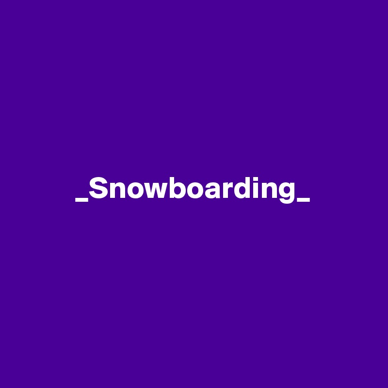 




         _Snowboarding_




