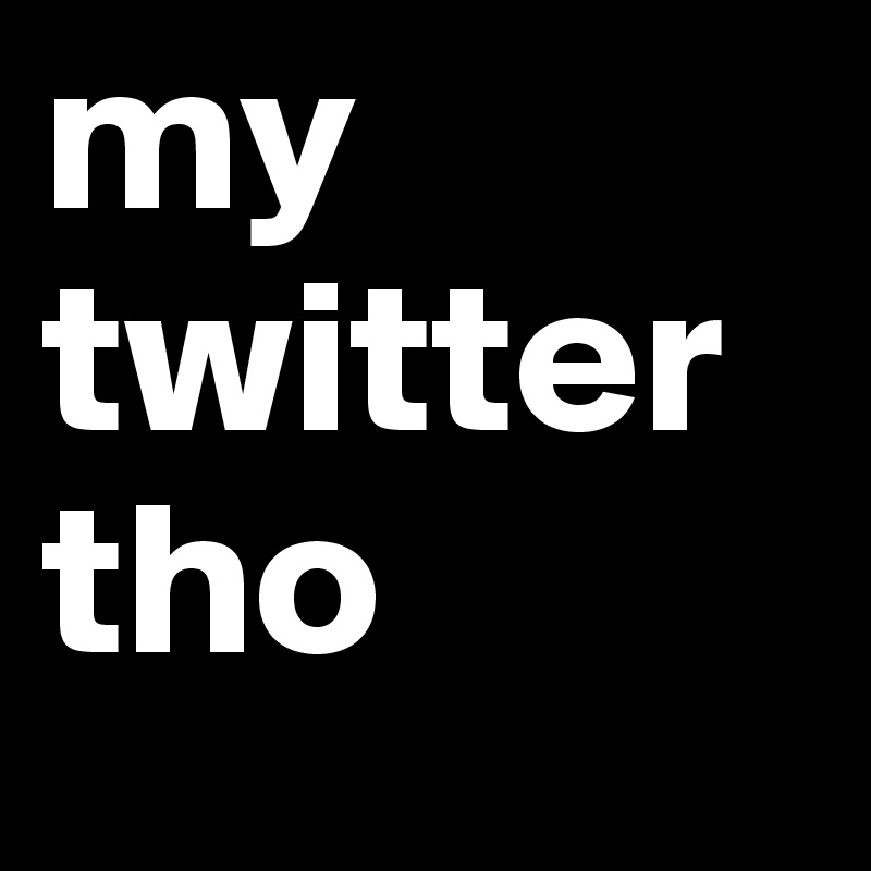 my twitter tho