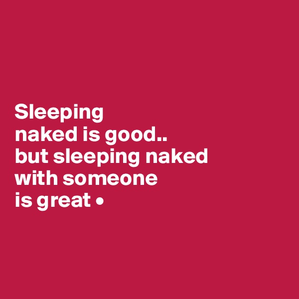 



Sleeping
naked is good..
but sleeping naked
with someone
is great •


