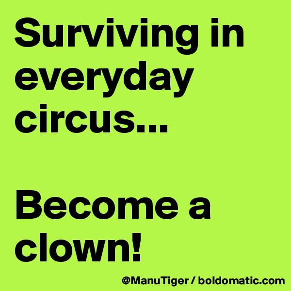 Surviving in everyday circus...

Become a clown!