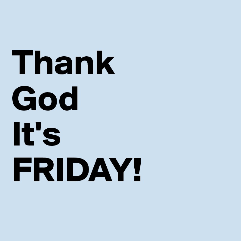 
Thank
God
It's
FRIDAY!
