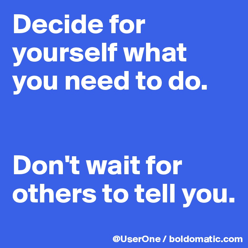 Decide-for-yourself-what-you-need-to-do-Don-t-wait