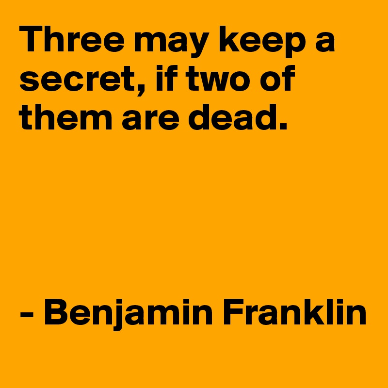 Three may keep a secret, if two of them are dead.




- Benjamin Franklin