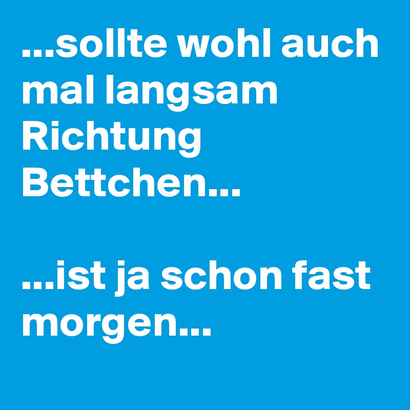 ...sollte wohl auch mal langsam Richtung Bettchen...

...ist ja schon fast morgen...