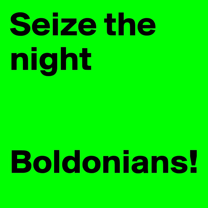 Seize the 
night 


Boldonians!