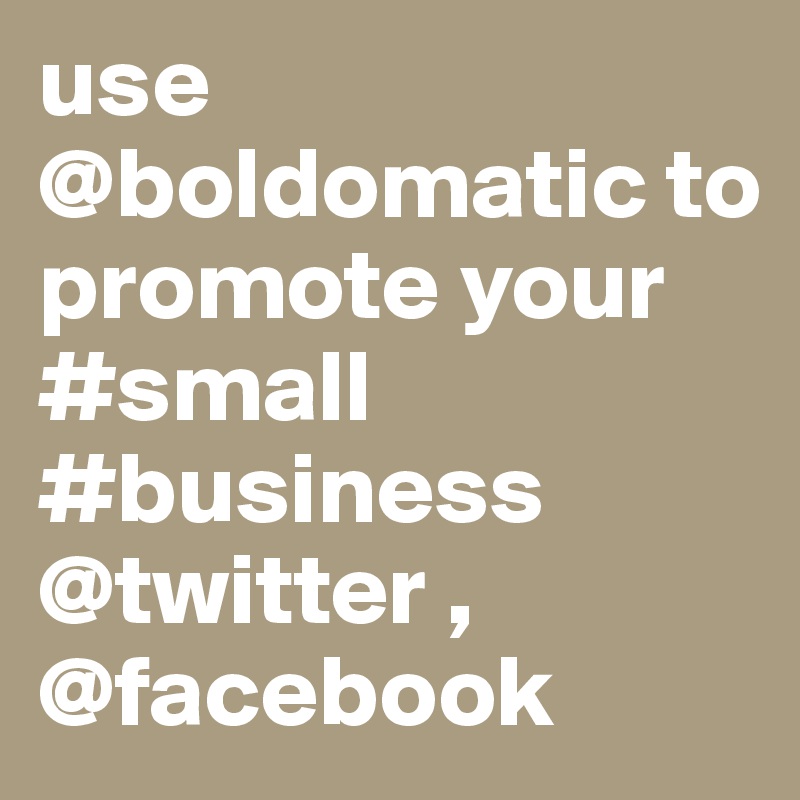 use @boldomatic to promote your #small #business @twitter , @facebook