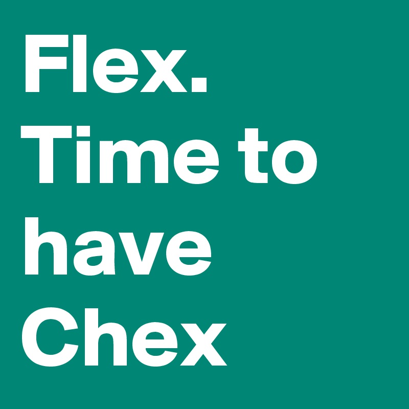 Flex. 
Time to have Chex