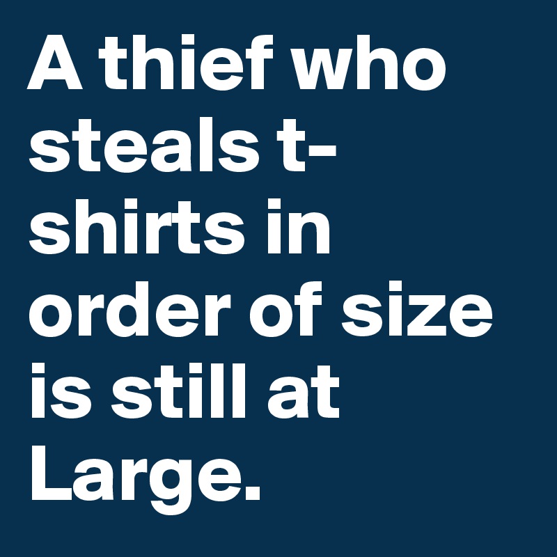 A thief who steals t-shirts in order of size is still at Large.