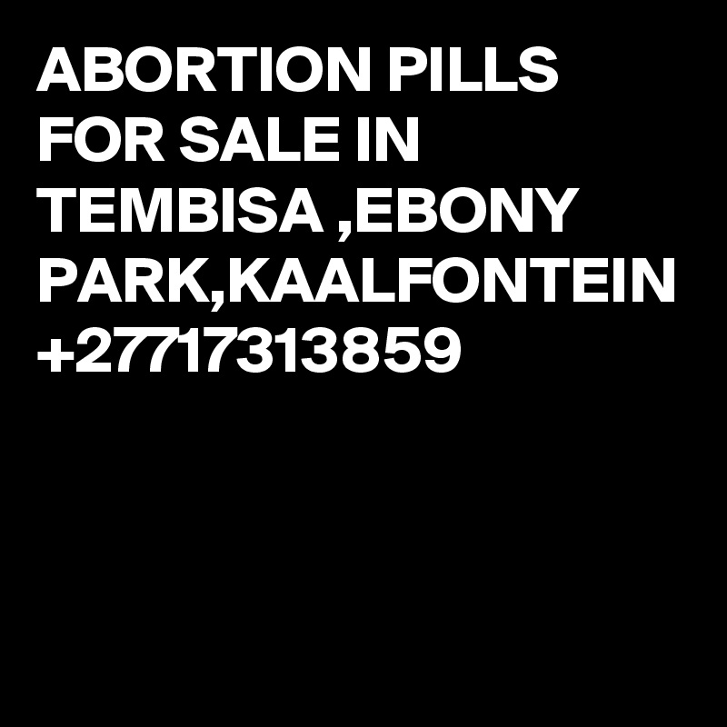 ABORTION PILLS FOR SALE IN TEMBISA ,EBONY PARK,KAALFONTEIN +27717313859