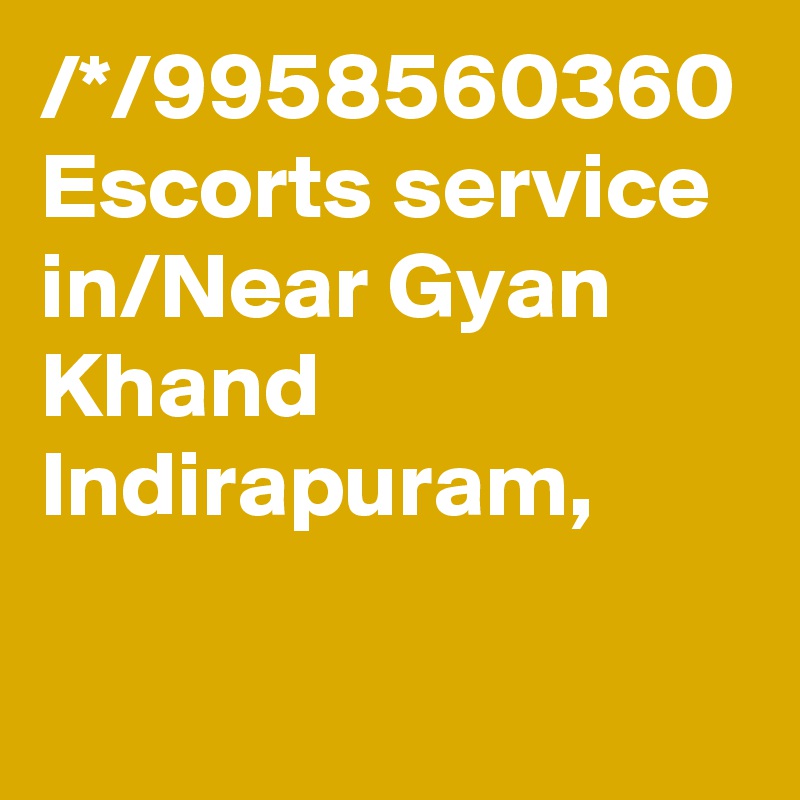 /*/9958560360 Escorts service in/Near Gyan Khand Indirapuram,
