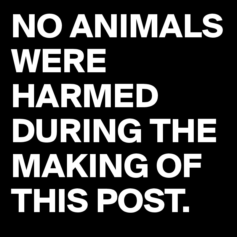 NO ANIMALS WERE HARMED DURING THE MAKING OF THIS POST. - Post by 2schaa on  Boldomatic