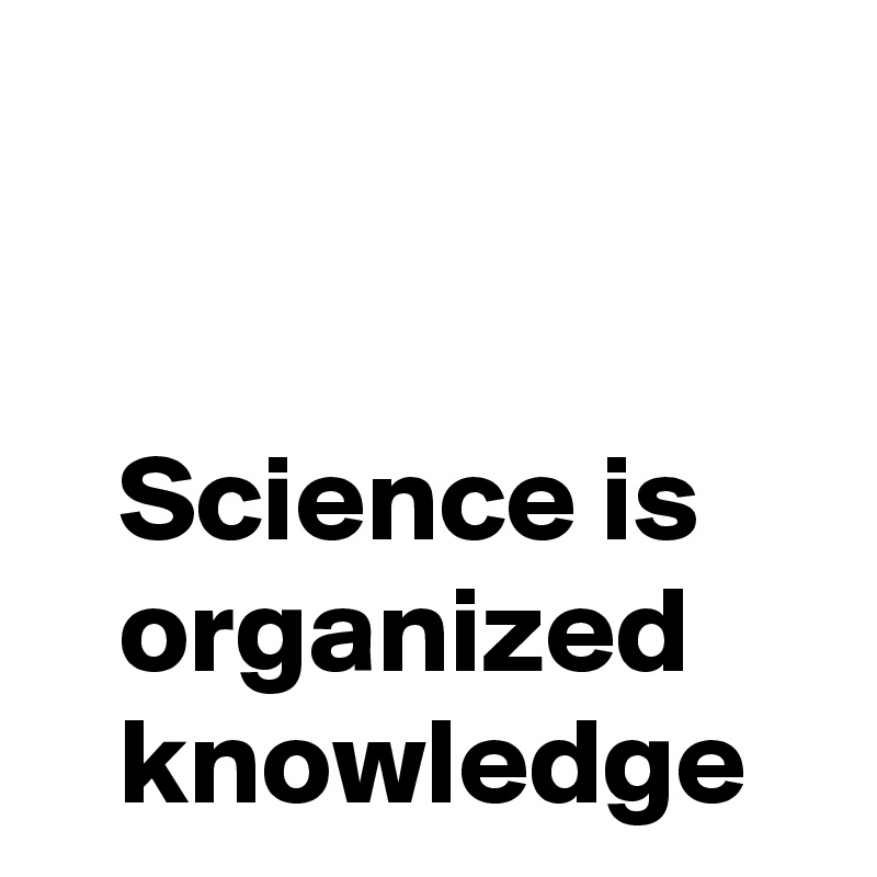 


   Science is        organized        knowledge