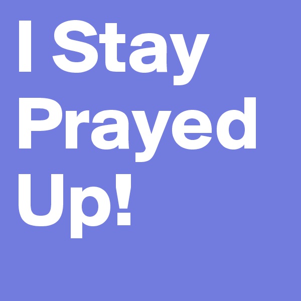 I Stay Prayed Up!