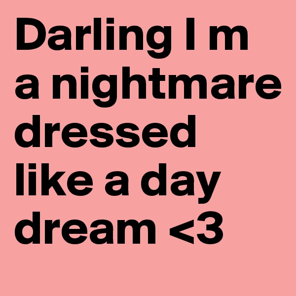 Darling I m a nightmare     dressed like a day dream <3