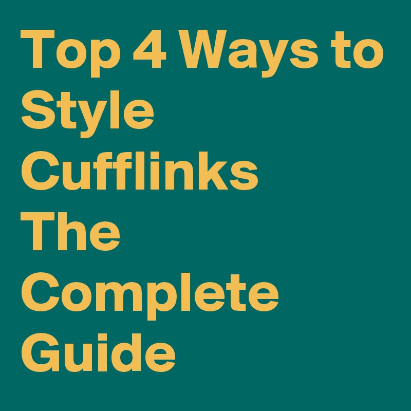 Top 4 Ways to Style Cufflinks  The Complete Guide