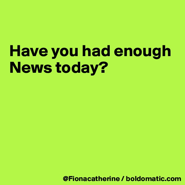 

Have you had enough News today?






