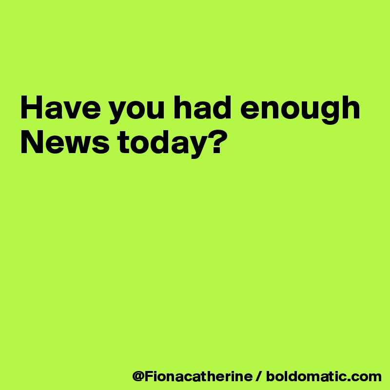

Have you had enough News today?





