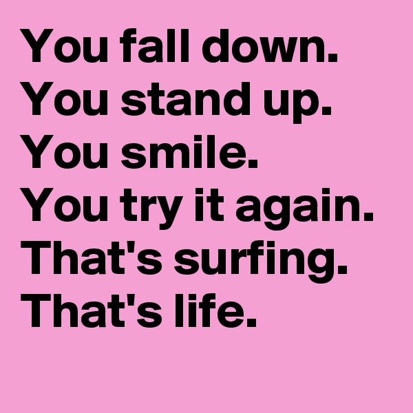 You fall down. 
You stand up.
You smile.
You try it again.
That's surfing.
That's life. 
