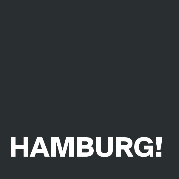 



HAMBURG!