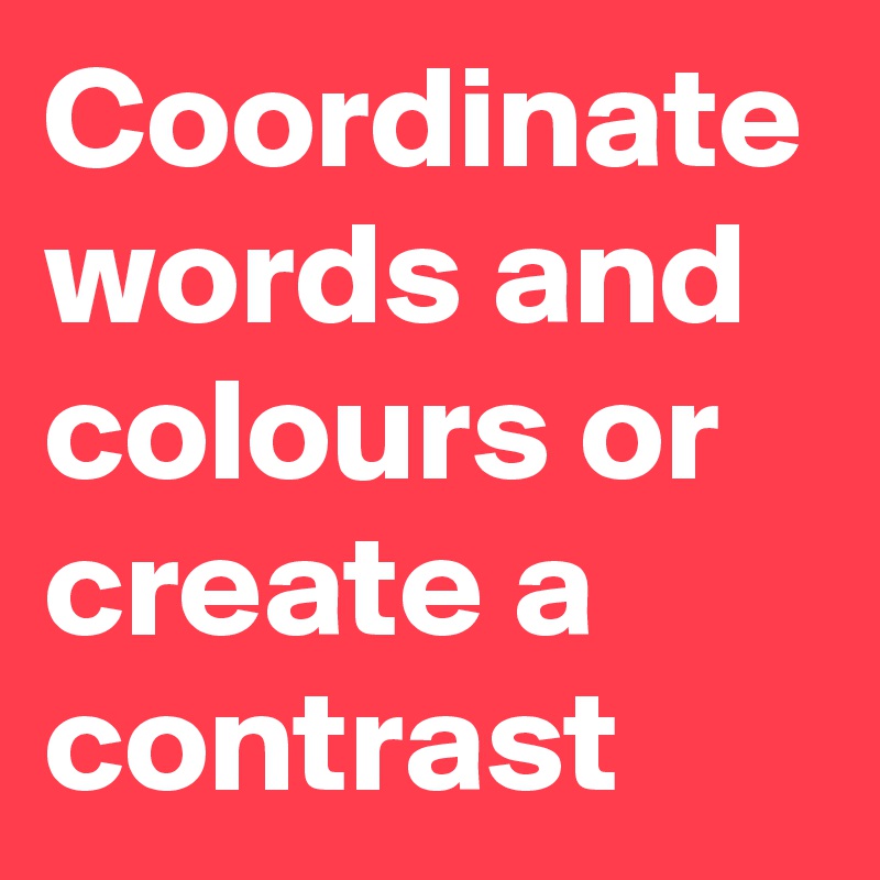 Coordinate words and colours or create a contrast