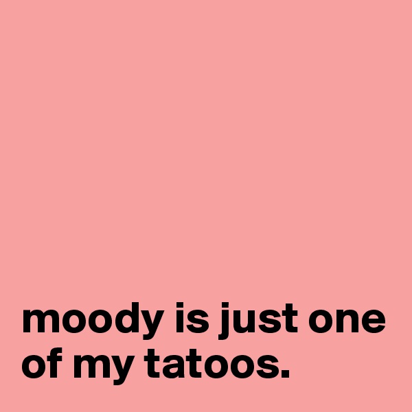 





moody is just one of my tatoos.