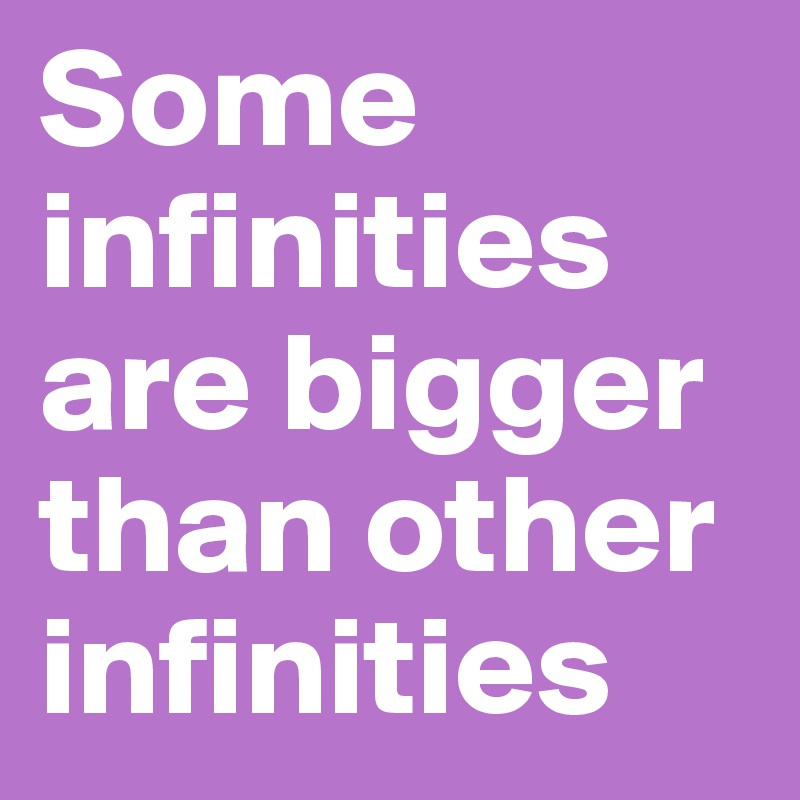 Some Infinities Are Bigger Than Other Infinities Post By Aggiepop On Boldomatic