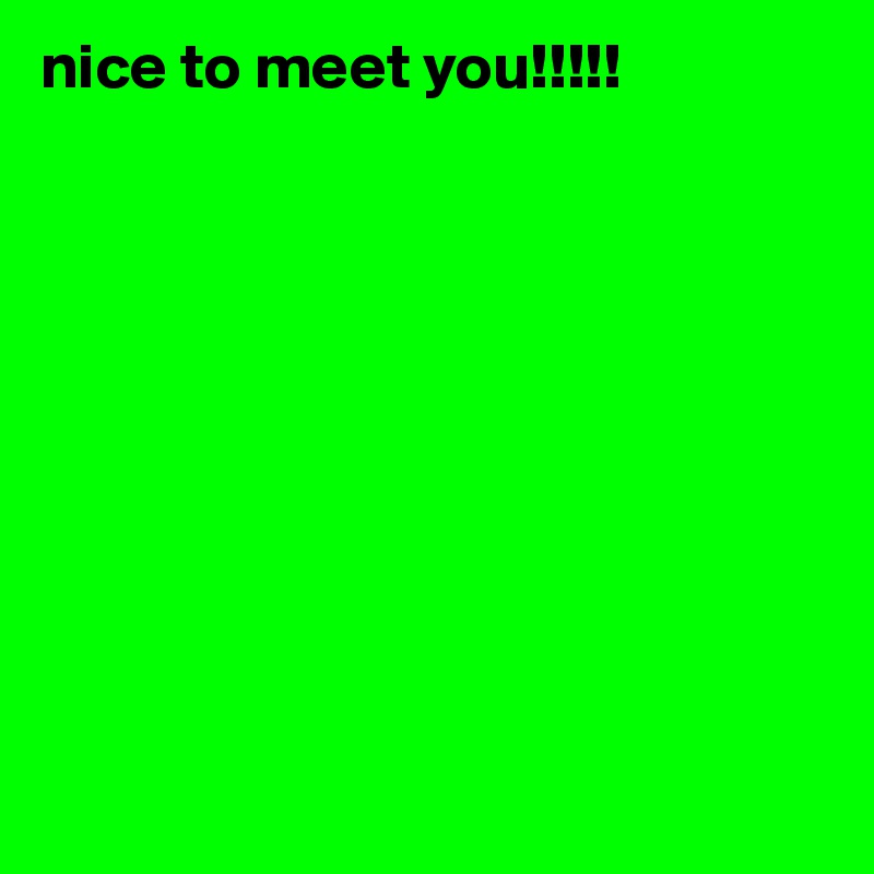 nice to meet you!!!!!
   









