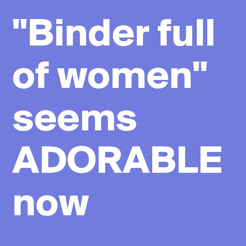 "Binder full of women" seems ADORABLE now