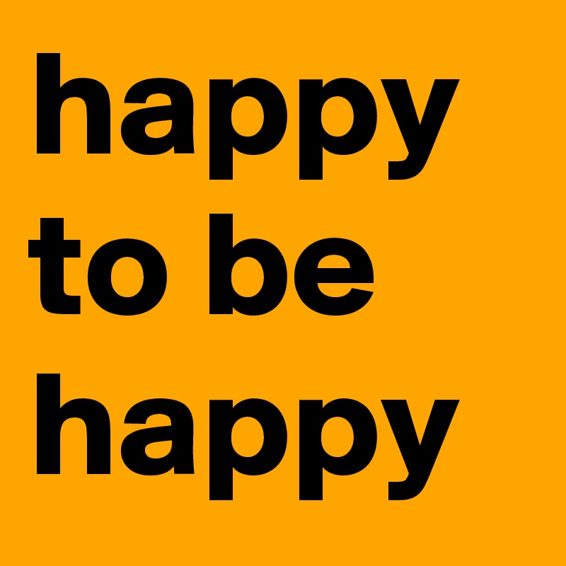 happy to be happy