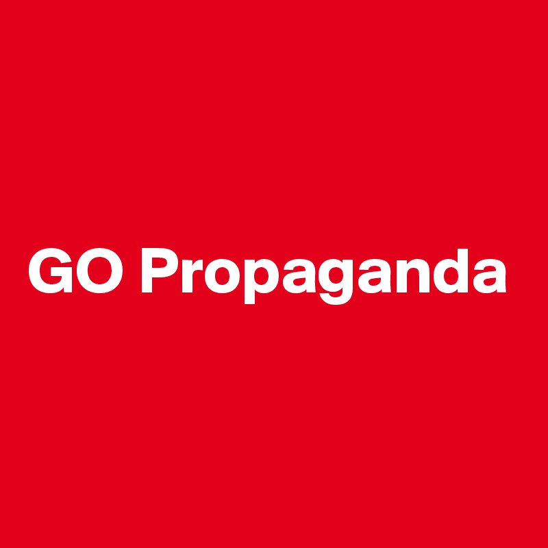 


GO Propaganda 


