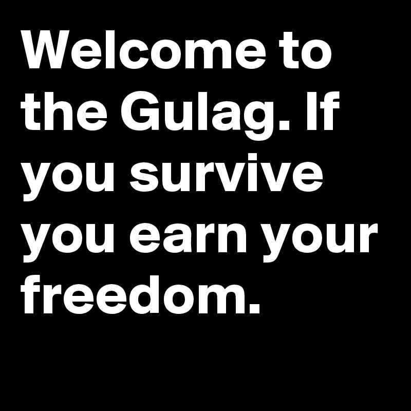 Welcome to the Gulag. If you survive you earn your freedom.