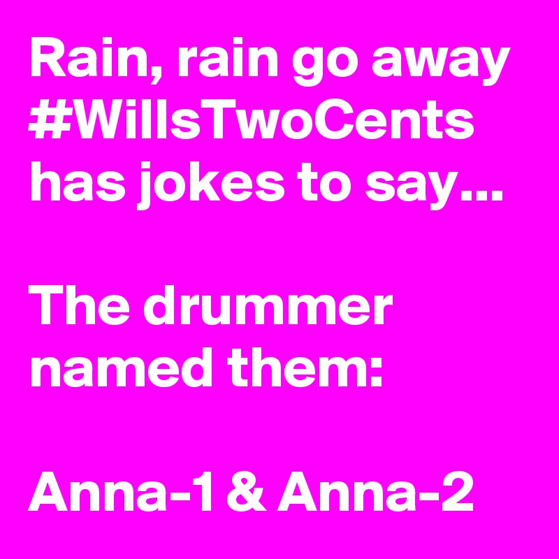 Rain, rain go away #WillsTwoCents has jokes to say...

The drummer named them:

Anna-1 & Anna-2