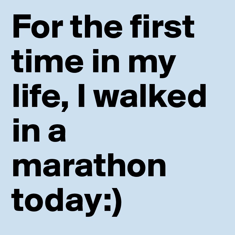 For the first time in my life, I walked in a marathon today:)