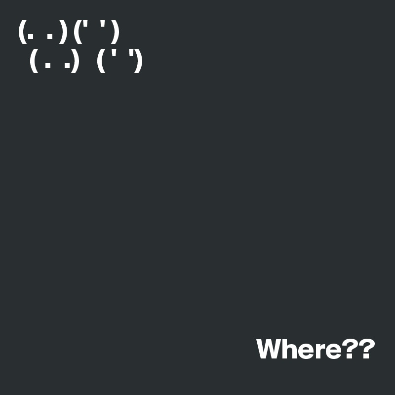 (.  . ) ('  ' )
  ( .  .)   ( '  ') 









                                         Where??