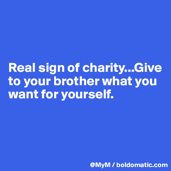 



Real sign of charity...Give to your brother what you want for yourself.



