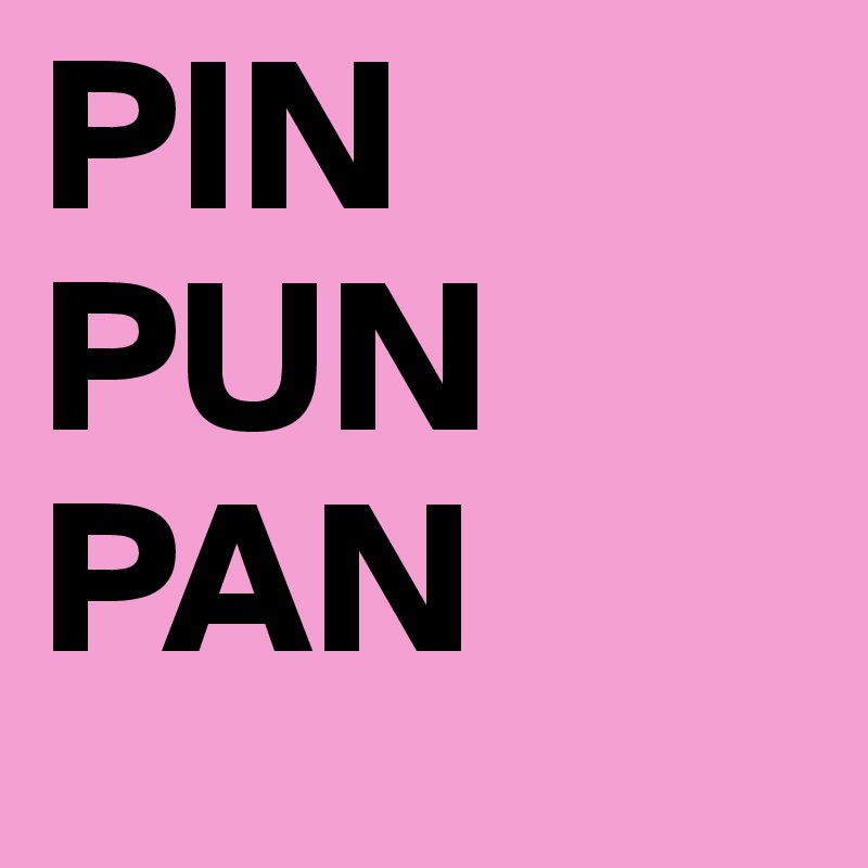 PIN 
PUN
PAN