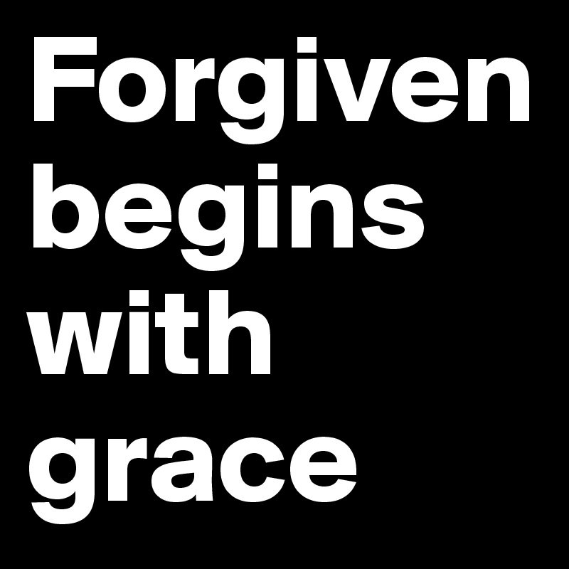 Forgivenbegins with grace