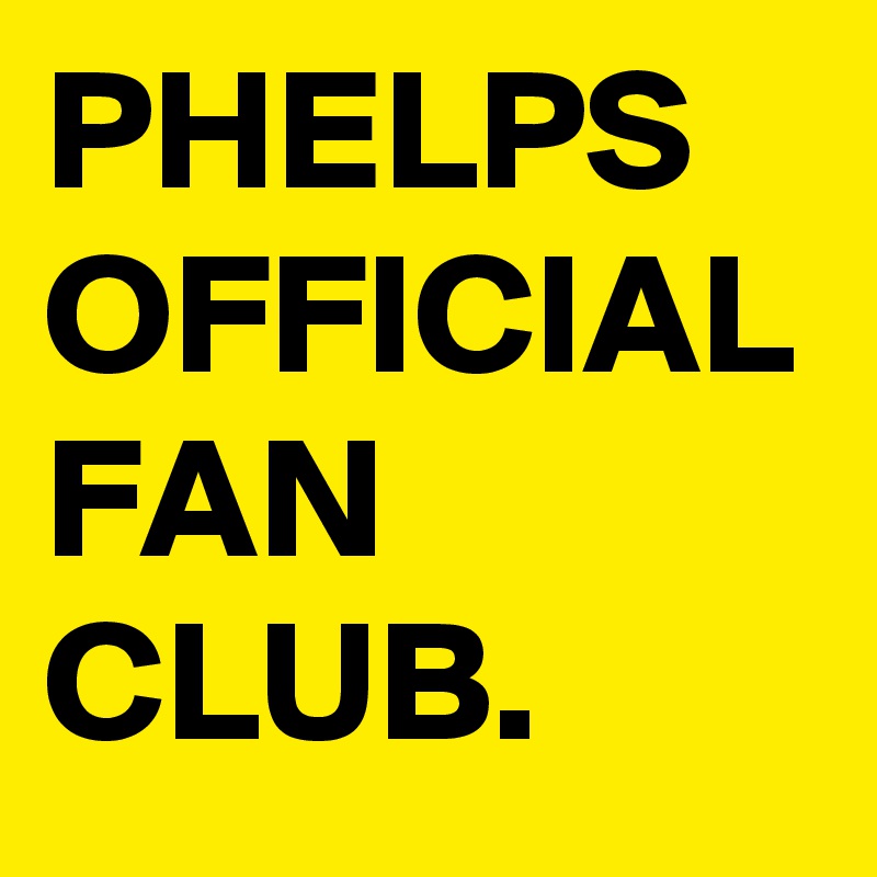 PHELPS OFFICIAL FAN CLUB.