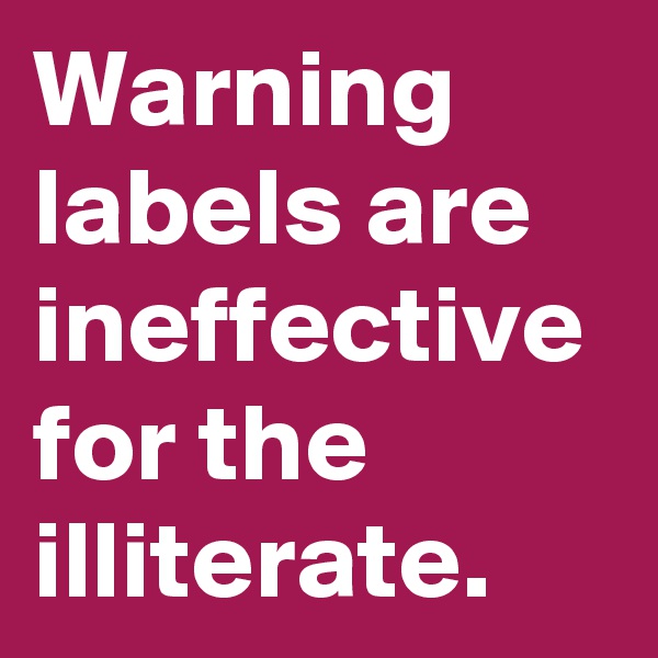 Warning labels are ineffective for the illiterate. 