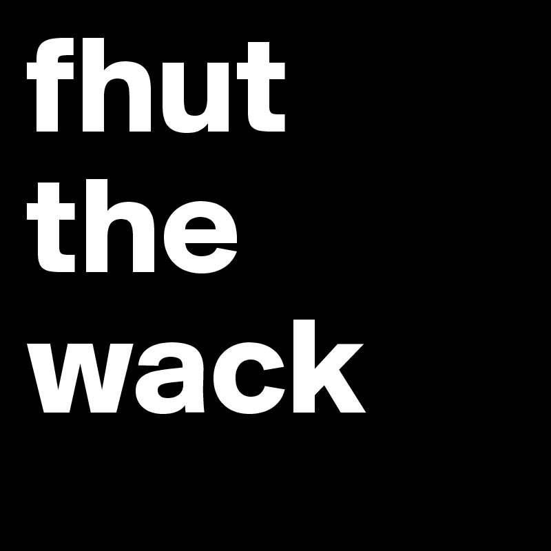 fhut the wack