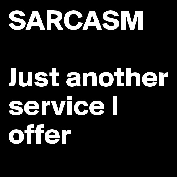 SARCASM

Just another service I offer 