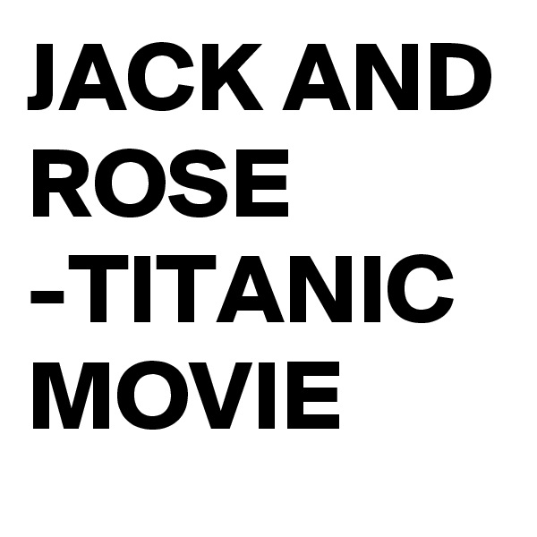 JACK AND ROSE 
-TITANIC MOVIE 