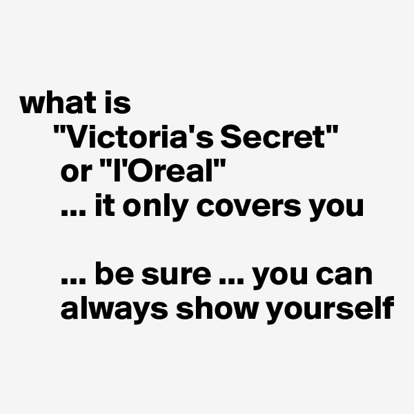 

what is 
     "Victoria's Secret" 
      or "l'Oreal" 
      ... it only covers you

      ... be sure ... you can  
      always show yourself
