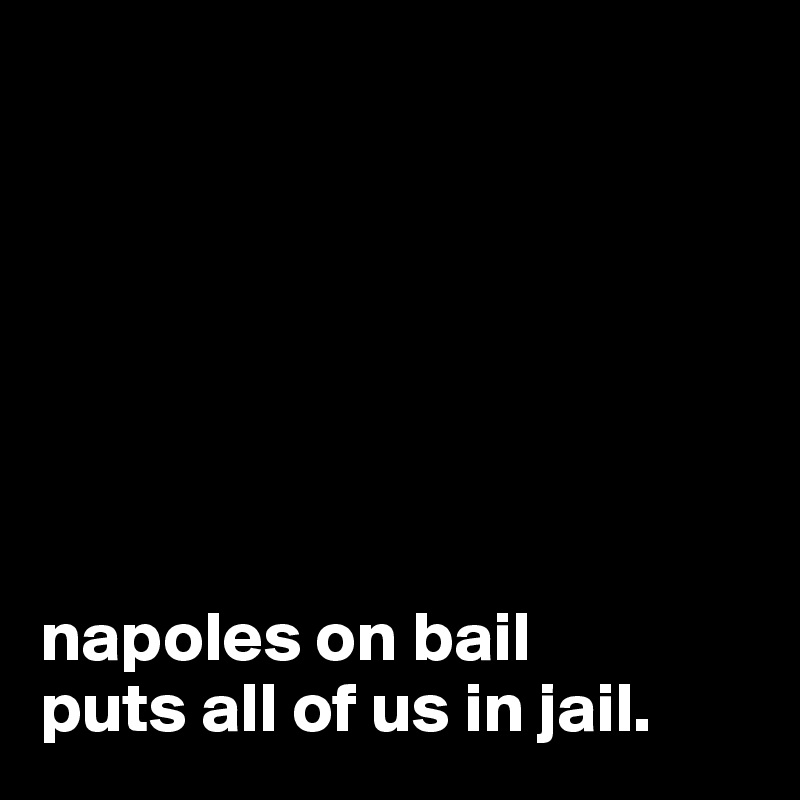 







napoles on bail 
puts all of us in jail.