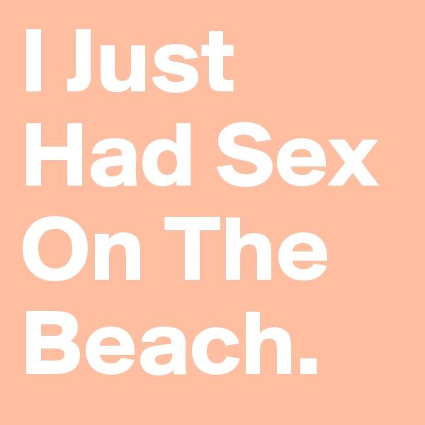 I Just Had Sex On The Beach.