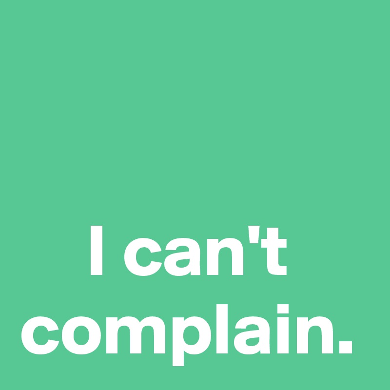 I can't complain.