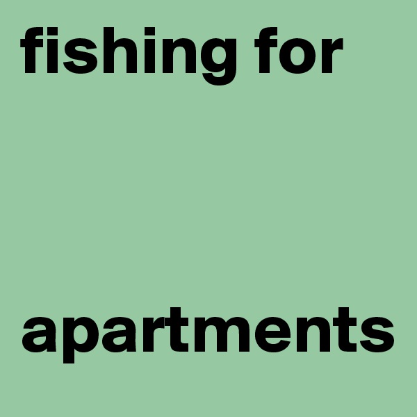 fishing for



apartments